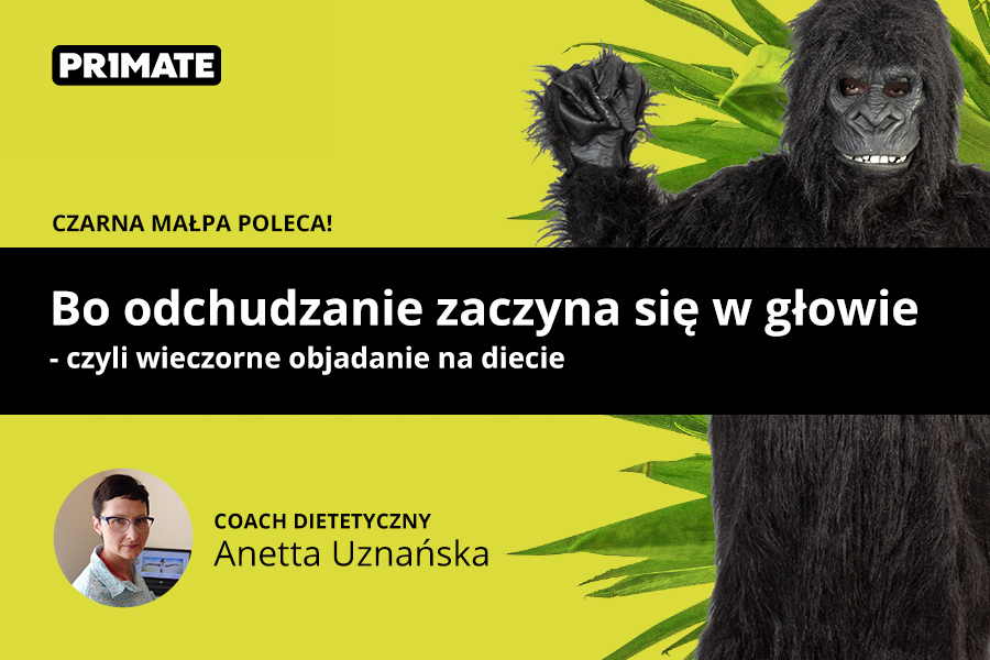 Bo odchudzanie zaczyna się w głowie - czyli wieczorne objadanie na diecie